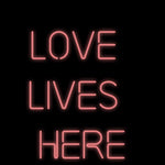 Custom Neon | Love 
lives 
Here