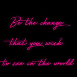 Custom Neon | Be the change 
that you wish 
to see in the world