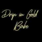 Custom Neon | Drip in Gold 
Babe