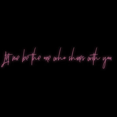 Custom Neon | Let me be the one who shines with you