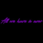 Custom Neon | All we have is now