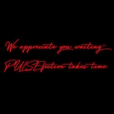 Custom Neon | We appreciate you waiting- 
PULSEfection takes time.