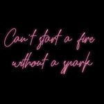 Custom Neon | Can't start a fire 
without a spark